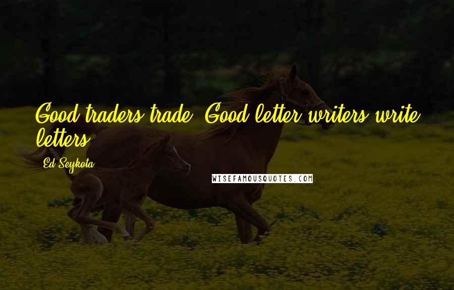 Ed Seykota Quotes: Good traders trade. Good letter writers write letters.