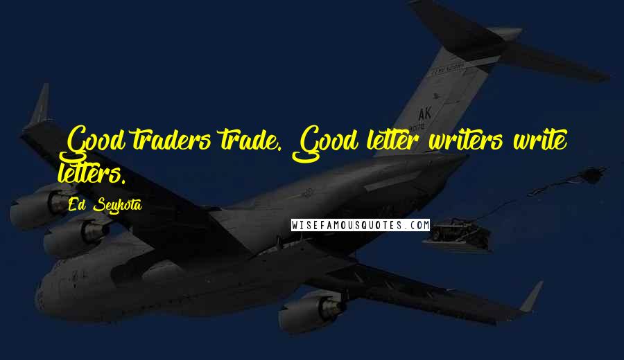 Ed Seykota Quotes: Good traders trade. Good letter writers write letters.