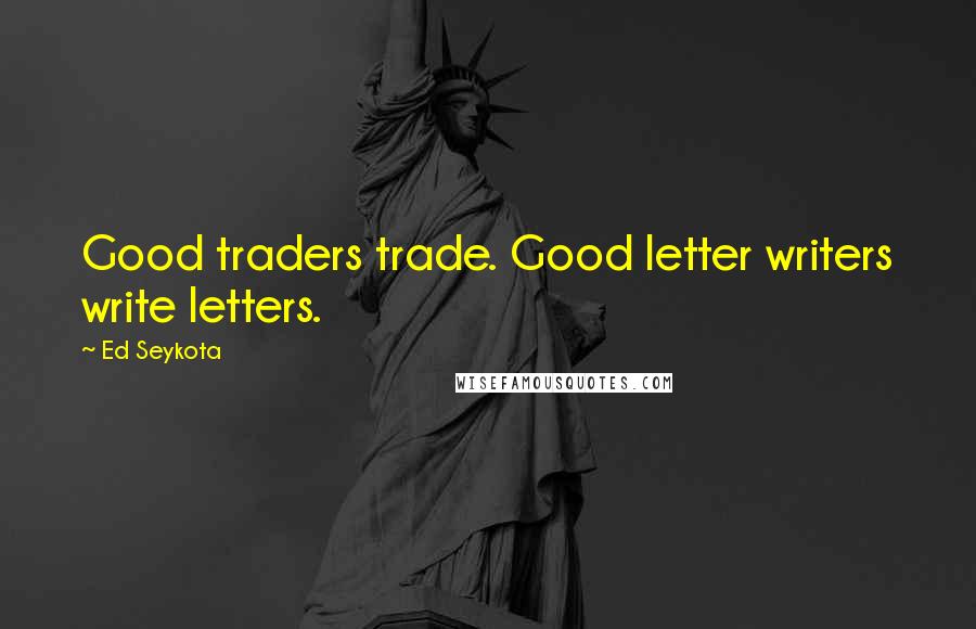 Ed Seykota Quotes: Good traders trade. Good letter writers write letters.