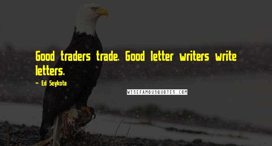 Ed Seykota Quotes: Good traders trade. Good letter writers write letters.