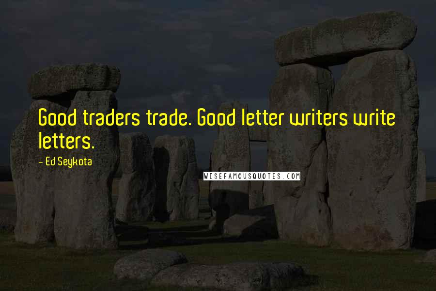 Ed Seykota Quotes: Good traders trade. Good letter writers write letters.