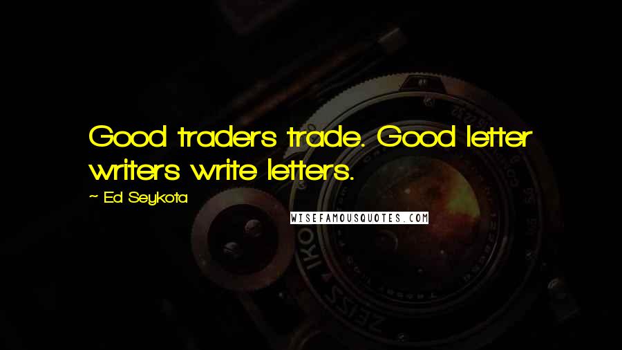 Ed Seykota Quotes: Good traders trade. Good letter writers write letters.