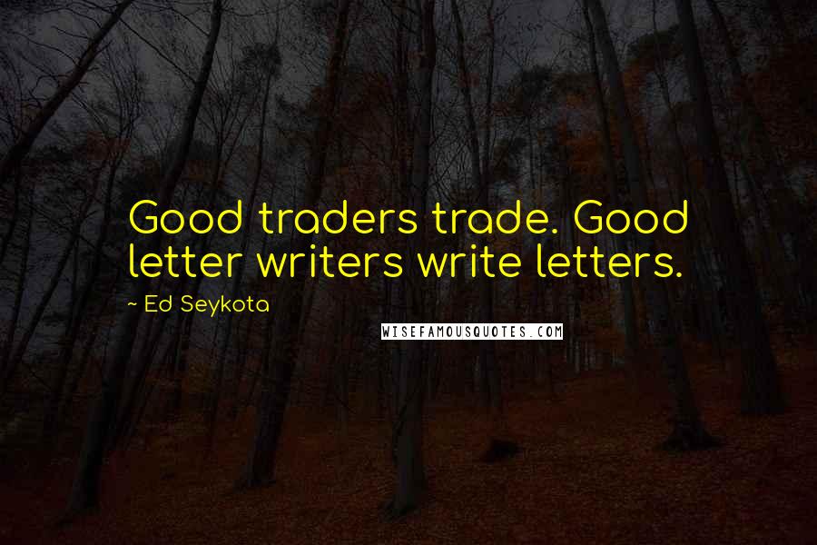 Ed Seykota Quotes: Good traders trade. Good letter writers write letters.