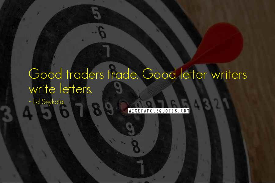 Ed Seykota Quotes: Good traders trade. Good letter writers write letters.