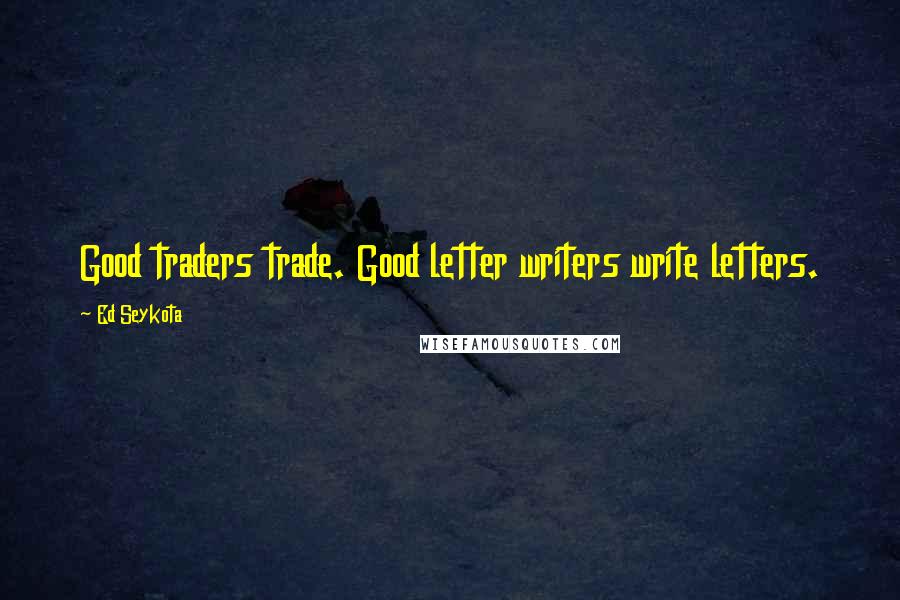Ed Seykota Quotes: Good traders trade. Good letter writers write letters.