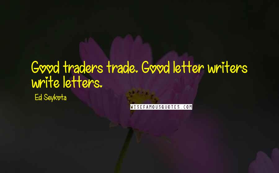 Ed Seykota Quotes: Good traders trade. Good letter writers write letters.