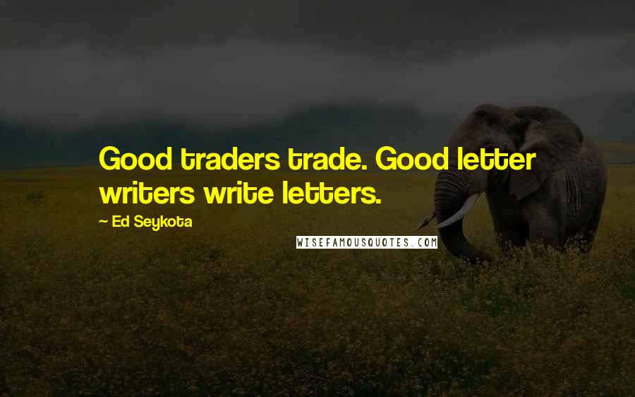 Ed Seykota Quotes: Good traders trade. Good letter writers write letters.