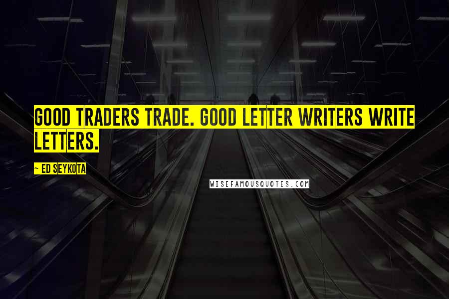 Ed Seykota Quotes: Good traders trade. Good letter writers write letters.