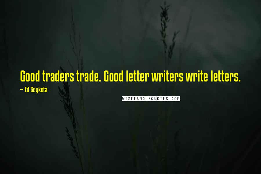 Ed Seykota Quotes: Good traders trade. Good letter writers write letters.