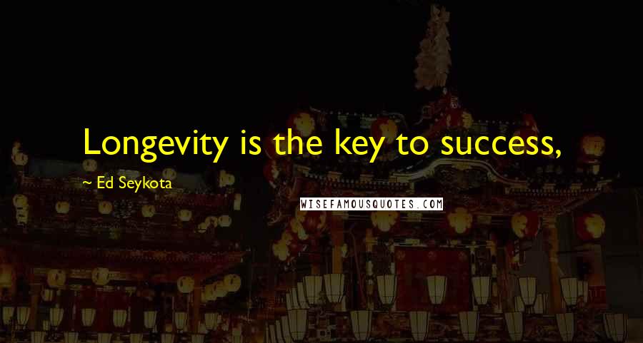 Ed Seykota Quotes: Longevity is the key to success,