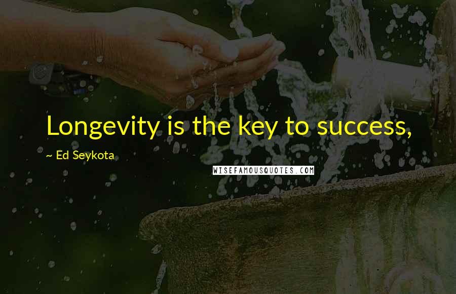 Ed Seykota Quotes: Longevity is the key to success,