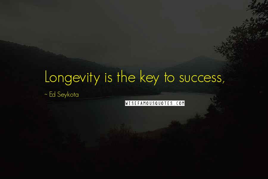 Ed Seykota Quotes: Longevity is the key to success,