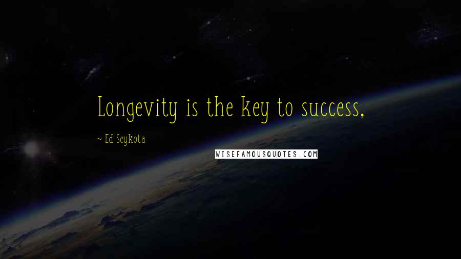 Ed Seykota Quotes: Longevity is the key to success,