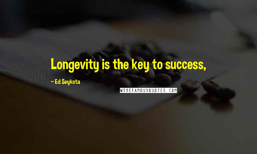 Ed Seykota Quotes: Longevity is the key to success,