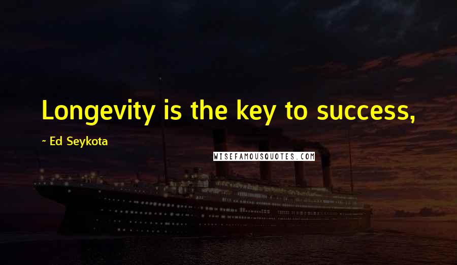 Ed Seykota Quotes: Longevity is the key to success,