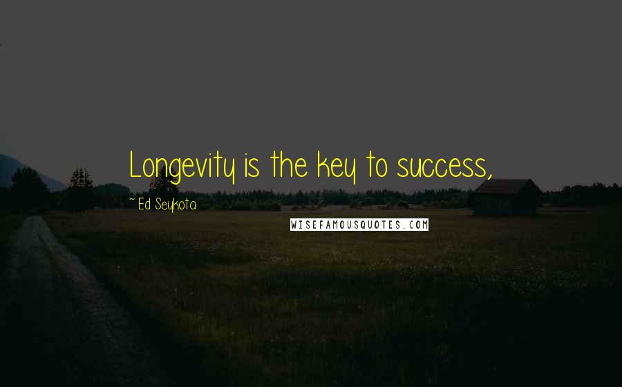 Ed Seykota Quotes: Longevity is the key to success,