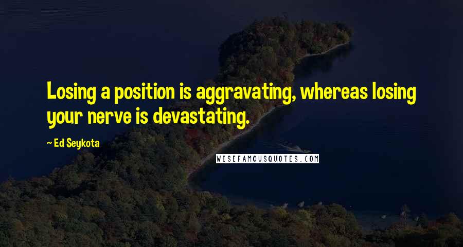 Ed Seykota Quotes: Losing a position is aggravating, whereas losing your nerve is devastating.