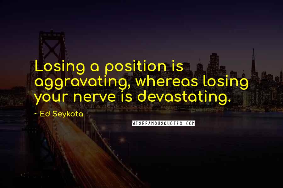 Ed Seykota Quotes: Losing a position is aggravating, whereas losing your nerve is devastating.