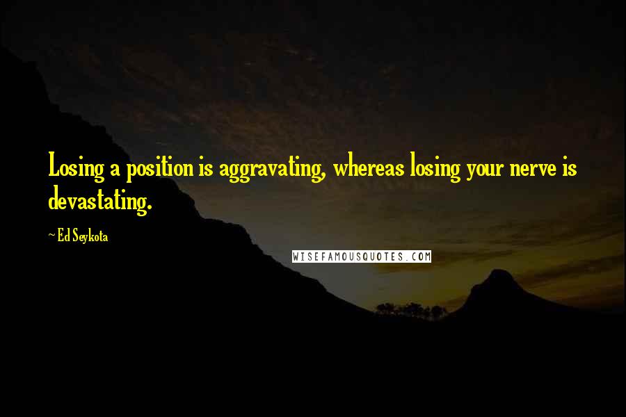 Ed Seykota Quotes: Losing a position is aggravating, whereas losing your nerve is devastating.