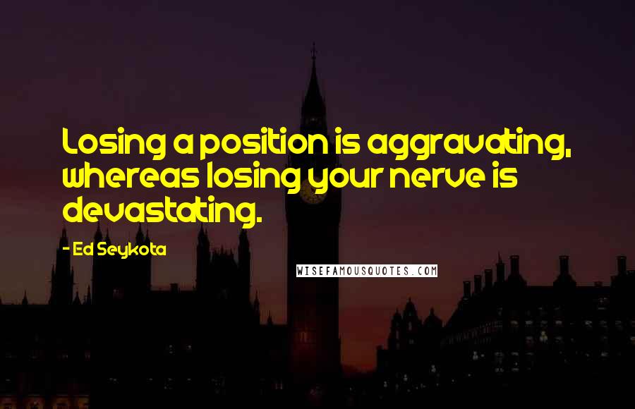 Ed Seykota Quotes: Losing a position is aggravating, whereas losing your nerve is devastating.