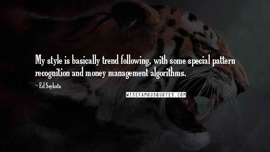 Ed Seykota Quotes: My style is basically trend following, with some special pattern recognition and money management algorithms.
