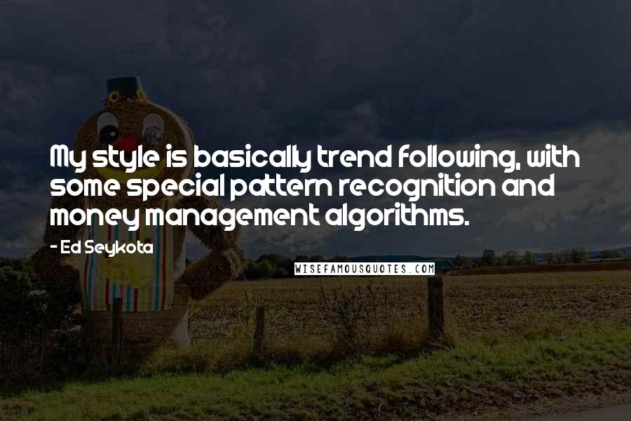 Ed Seykota Quotes: My style is basically trend following, with some special pattern recognition and money management algorithms.