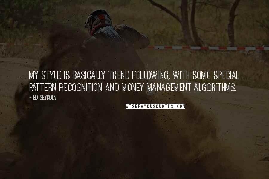 Ed Seykota Quotes: My style is basically trend following, with some special pattern recognition and money management algorithms.