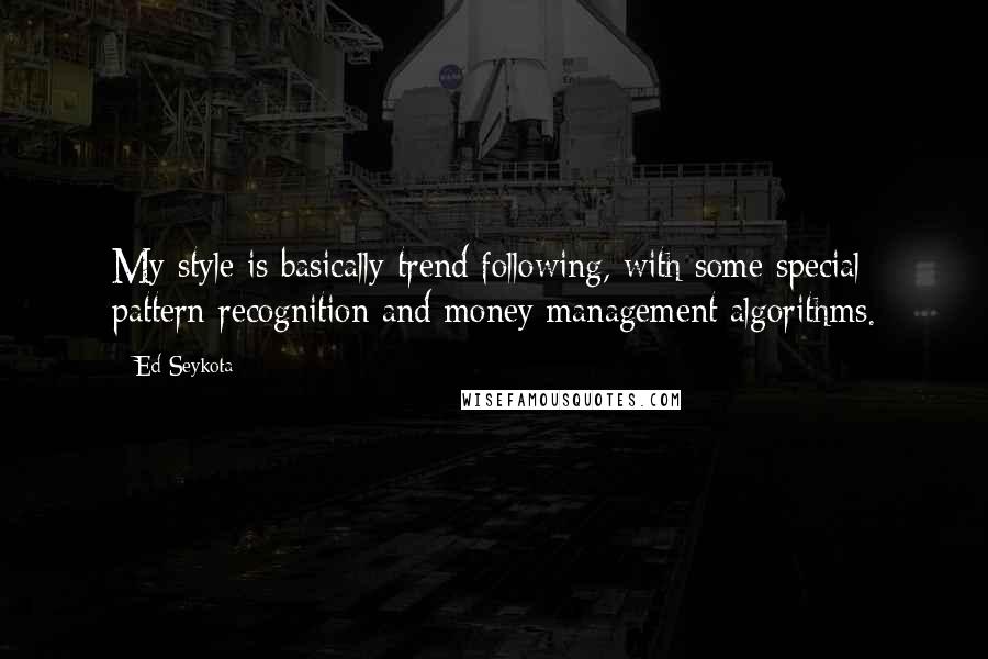 Ed Seykota Quotes: My style is basically trend following, with some special pattern recognition and money management algorithms.