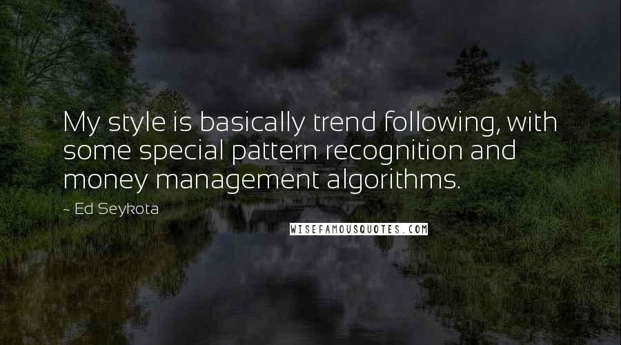 Ed Seykota Quotes: My style is basically trend following, with some special pattern recognition and money management algorithms.