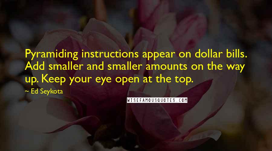 Ed Seykota Quotes: Pyramiding instructions appear on dollar bills. Add smaller and smaller amounts on the way up. Keep your eye open at the top.