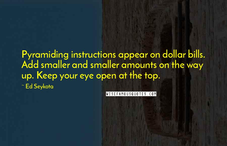 Ed Seykota Quotes: Pyramiding instructions appear on dollar bills. Add smaller and smaller amounts on the way up. Keep your eye open at the top.