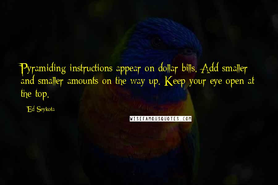 Ed Seykota Quotes: Pyramiding instructions appear on dollar bills. Add smaller and smaller amounts on the way up. Keep your eye open at the top.
