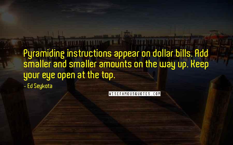 Ed Seykota Quotes: Pyramiding instructions appear on dollar bills. Add smaller and smaller amounts on the way up. Keep your eye open at the top.