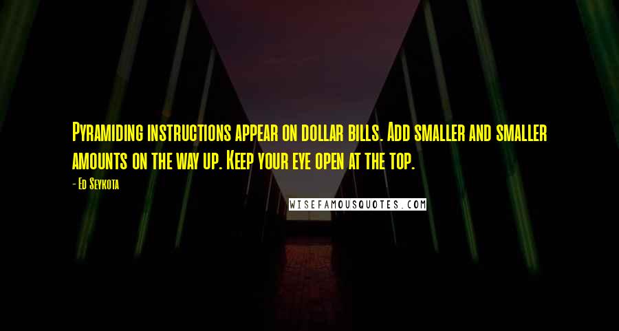 Ed Seykota Quotes: Pyramiding instructions appear on dollar bills. Add smaller and smaller amounts on the way up. Keep your eye open at the top.