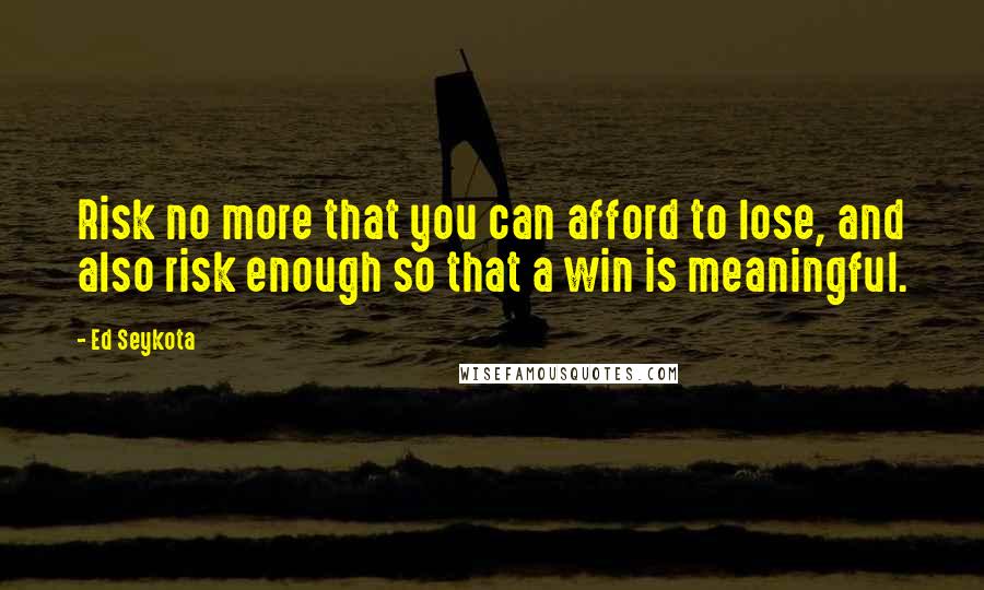 Ed Seykota Quotes: Risk no more that you can afford to lose, and also risk enough so that a win is meaningful.