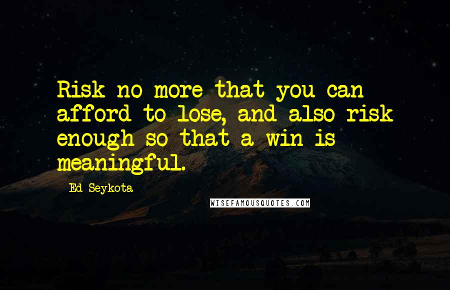 Ed Seykota Quotes: Risk no more that you can afford to lose, and also risk enough so that a win is meaningful.