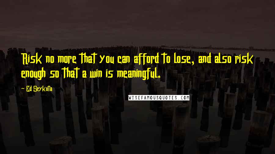 Ed Seykota Quotes: Risk no more that you can afford to lose, and also risk enough so that a win is meaningful.