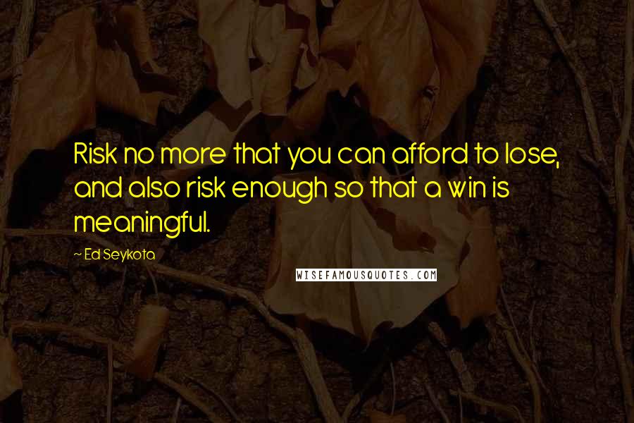 Ed Seykota Quotes: Risk no more that you can afford to lose, and also risk enough so that a win is meaningful.