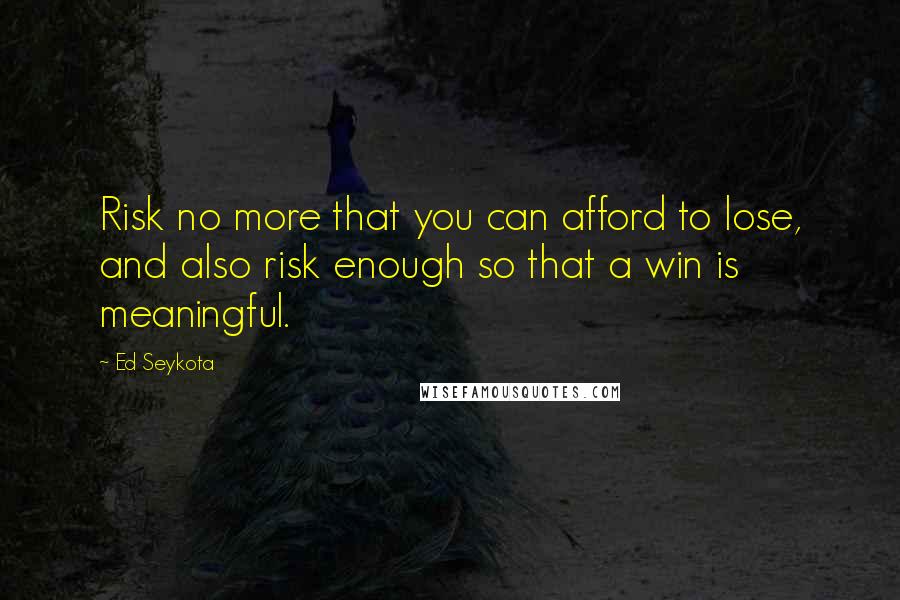 Ed Seykota Quotes: Risk no more that you can afford to lose, and also risk enough so that a win is meaningful.