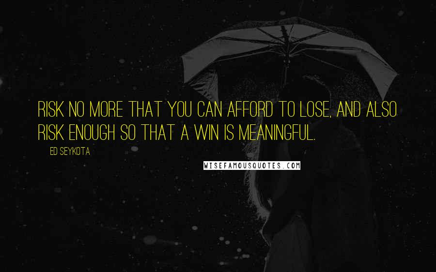 Ed Seykota Quotes: Risk no more that you can afford to lose, and also risk enough so that a win is meaningful.