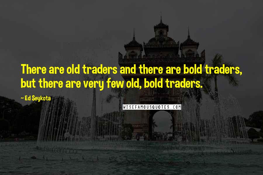 Ed Seykota Quotes: There are old traders and there are bold traders, but there are very few old, bold traders.