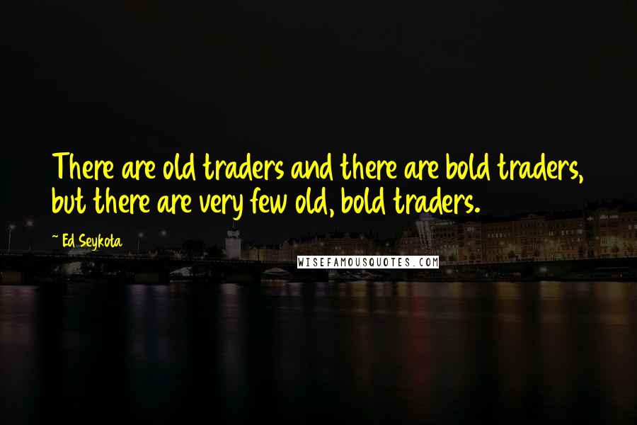 Ed Seykota Quotes: There are old traders and there are bold traders, but there are very few old, bold traders.