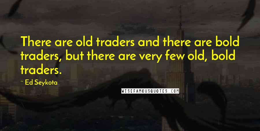 Ed Seykota Quotes: There are old traders and there are bold traders, but there are very few old, bold traders.