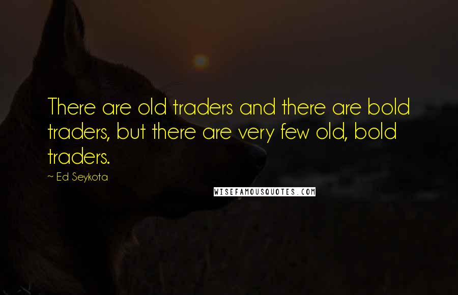 Ed Seykota Quotes: There are old traders and there are bold traders, but there are very few old, bold traders.