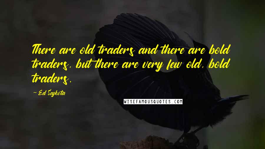 Ed Seykota Quotes: There are old traders and there are bold traders, but there are very few old, bold traders.