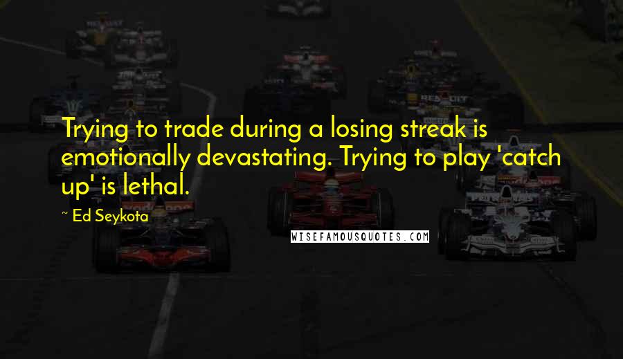 Ed Seykota Quotes: Trying to trade during a losing streak is emotionally devastating. Trying to play 'catch up' is lethal.