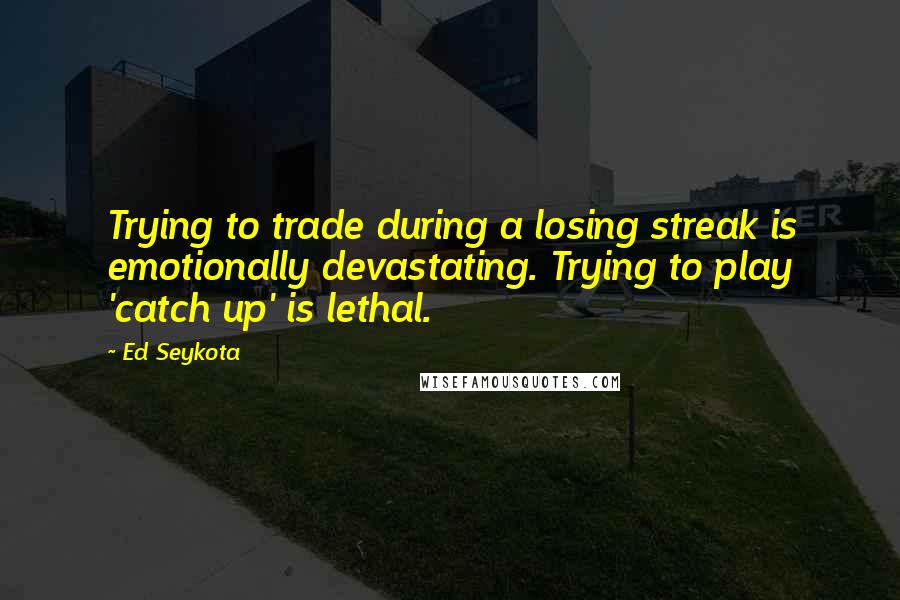 Ed Seykota Quotes: Trying to trade during a losing streak is emotionally devastating. Trying to play 'catch up' is lethal.