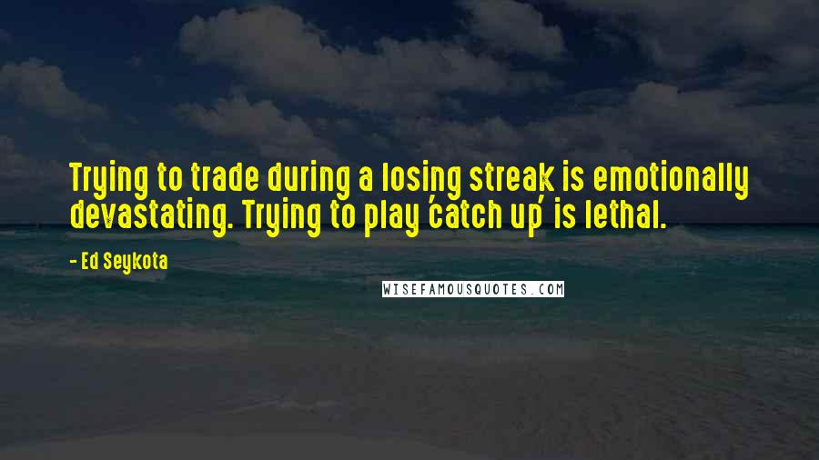 Ed Seykota Quotes: Trying to trade during a losing streak is emotionally devastating. Trying to play 'catch up' is lethal.