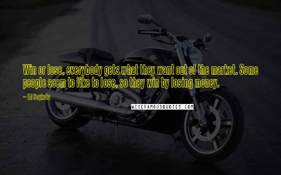 Ed Seykota Quotes: Win or lose, everybody gets what they want out of the market. Some people seem to like to lose, so they win by losing money.