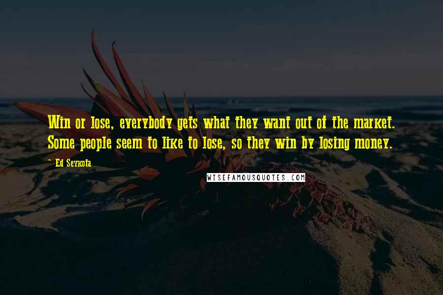 Ed Seykota Quotes: Win or lose, everybody gets what they want out of the market. Some people seem to like to lose, so they win by losing money.